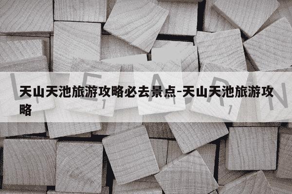 天山天池旅游攻略必去景点-天山天池旅游攻略-第1张图片-学习推荐网