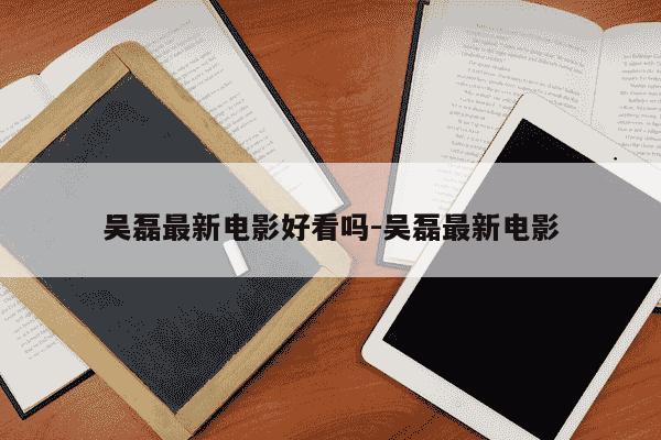 吴磊最新电影好看吗-吴磊最新电影-第1张图片-学习推荐网