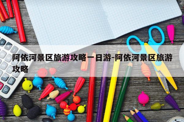 阿依河景区旅游攻略一日游-阿依河景区旅游攻略-第1张图片-学习推荐网