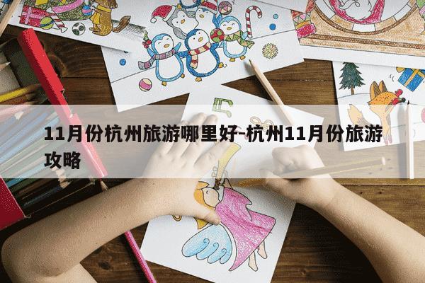 11月份杭州旅游哪里好-杭州11月份旅游攻略-第1张图片-学习推荐网
