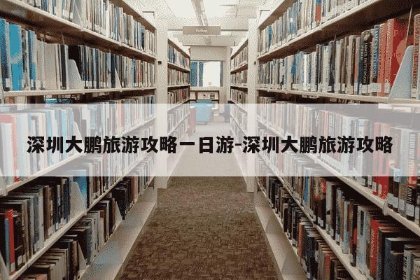 深圳大鹏旅游攻略一日游-深圳大鹏旅游攻略-第1张图片-学习推荐网