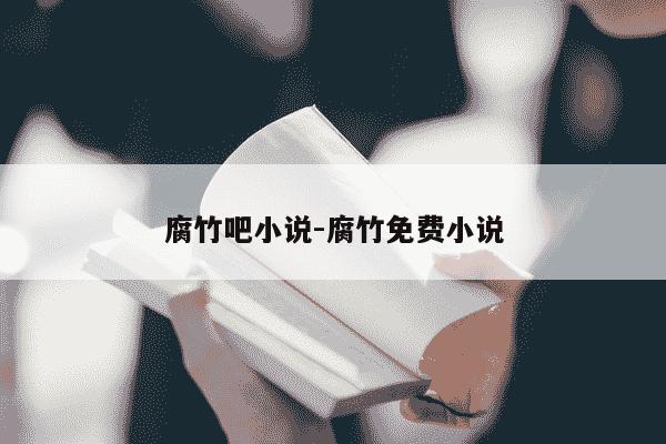 腐竹吧小说-腐竹免费小说-第1张图片-学习推荐网