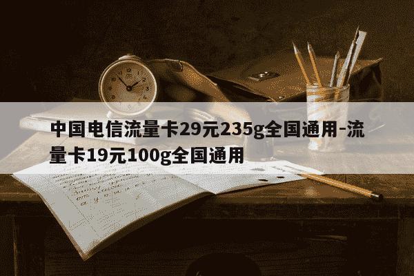 中国电信流量卡29元235g全国通用-流量卡19元100g全国通用-第1张图片-学习推荐网 中国电信流量卡29元235g全国通用-流量卡19元100g全国通用-第1张图片-学习推荐网