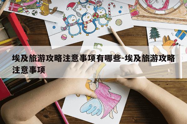 埃及旅游攻略注意事项有哪些-埃及旅游攻略注意事项-第1张图片-学习推荐网