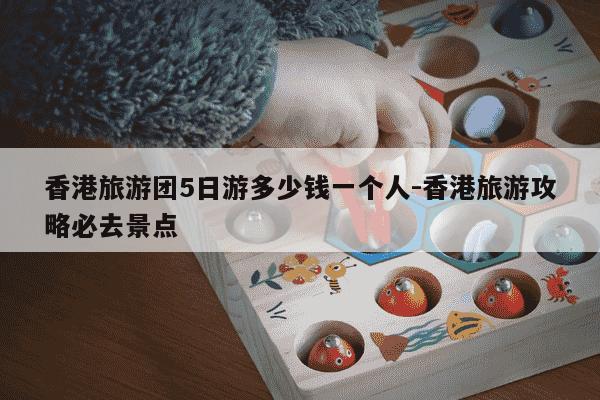 香港旅游团5日游多少钱一个人-香港旅游攻略必去景点-第1张图片-学习推荐网