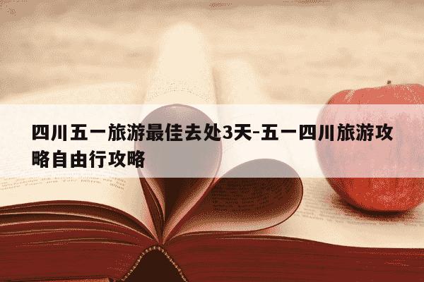 四川五一旅游最佳去处3天-五一四川旅游攻略自由行攻略-第1张图片-学习推荐网 四川五一旅游最佳去处3天-五一四川旅游攻略自由行攻略-第1张图片-学习推荐网