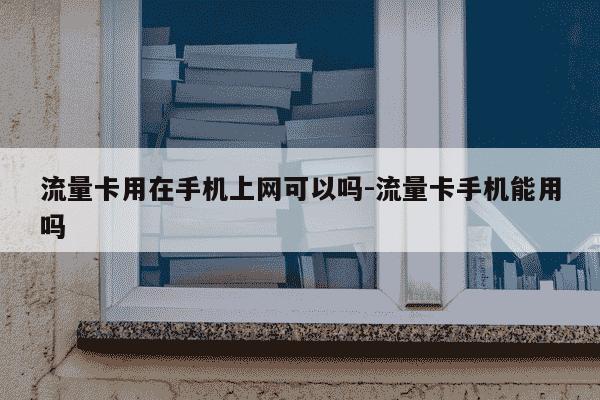 流量卡用在手机上网可以吗-流量卡手机能用吗-第1张图片-学习推荐网