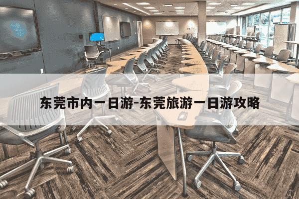 东莞市内一日游-东莞旅游一日游攻略-第1张图片-学习推荐网 东莞市内一日游-东莞旅游一日游攻略-第1张图片-学习推荐网