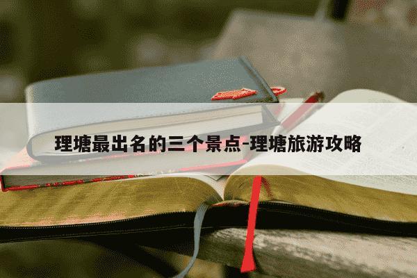 理塘最出名的三个景点-理塘旅游攻略-第1张图片-学习推荐网 理塘最出名的三个景点-理塘旅游攻略-第1张图片-学习推荐网