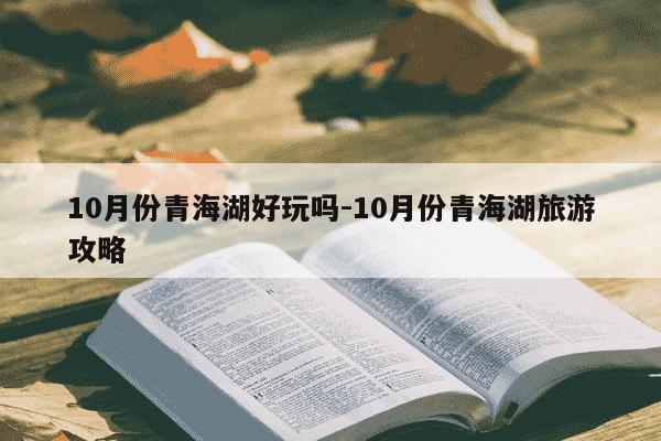 10月份青海湖好玩吗-10月份青海湖旅游攻略-第1张图片-学习推荐网
