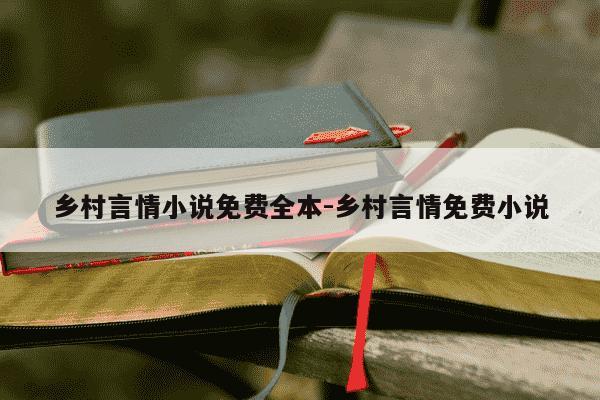 乡村言情小说免费全本-乡村言情免费小说-第1张图片-学习推荐网