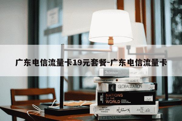 广东电信流量卡19元套餐-广东电信流量卡-第1张图片-学习推荐网