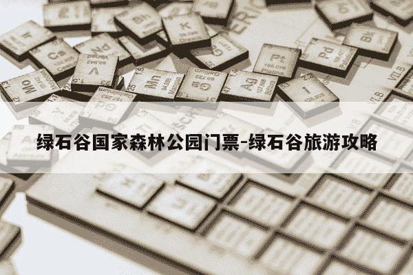 绿石谷国家森林公园门票-绿石谷旅游攻略-第1张图片-学习推荐网
