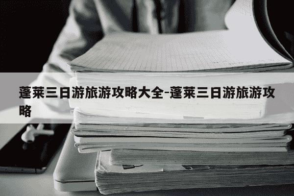 蓬莱三日游旅游攻略大全-蓬莱三日游旅游攻略-第1张图片-学习推荐网