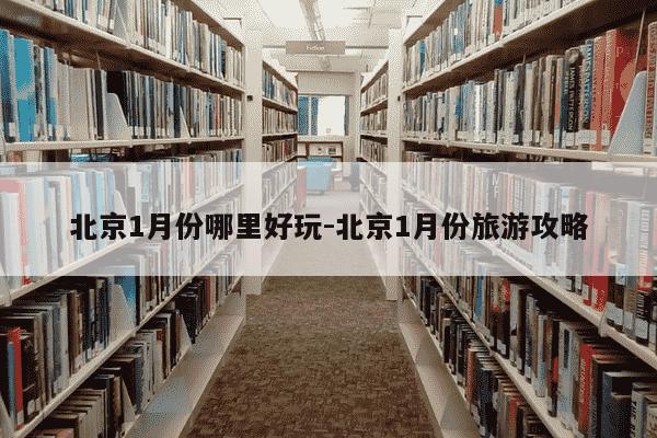 北京1月份哪里好玩-北京1月份旅游攻略-第1张图片-学习推荐网