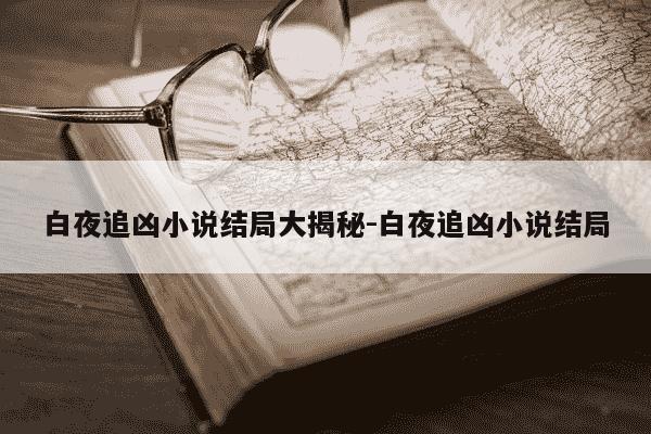 白夜追凶小说结局大揭秘-白夜追凶小说结局-第1张图片-学习推荐网 白夜追凶小说结局大揭秘-白夜追凶小说结局-第1张图片-学习推荐网