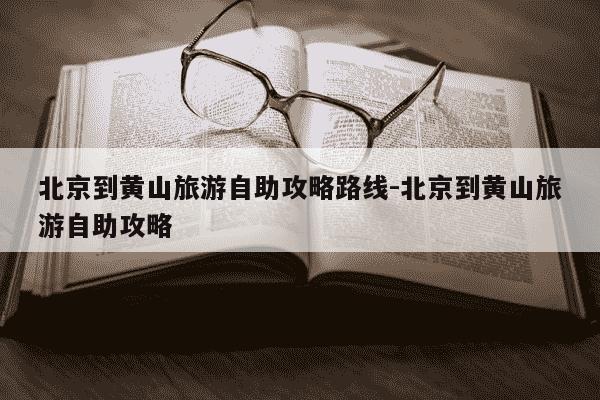 北京到黄山旅游自助攻略路线-北京到黄山旅游自助攻略-第1张图片-学习推荐网 北京到黄山旅游自助攻略路线-北京到黄山旅游自助攻略-第1张图片-学习推荐网