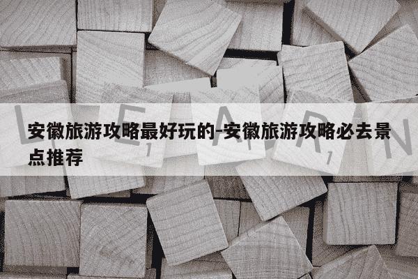 安徽旅游攻略最好玩的-安徽旅游攻略必去景点推荐-第1张图片-学习推荐网