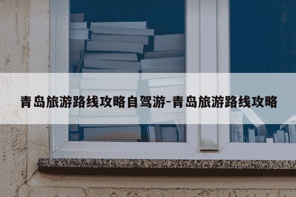 青岛旅游路线攻略自驾游-青岛旅游路线攻略-第1张图片-学习推荐网