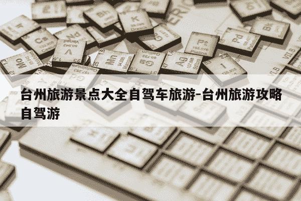 台州旅游景点大全自驾车旅游-台州旅游攻略自驾游-第1张图片-学习推荐网