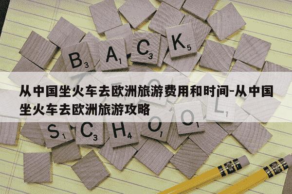从中国坐火车去欧洲旅游费用和时间-从中国坐火车去欧洲旅游攻略-第1张图片-学习推荐网