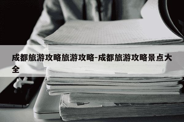 成都旅游攻略旅游攻略-成都旅游攻略景点大全-第1张图片-学习推荐网 成都旅游攻略旅游攻略-成都旅游攻略景点大全-第1张图片-学习推荐网