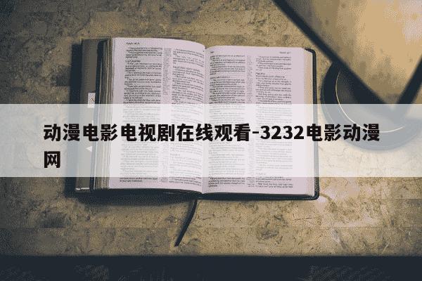 动漫电影电视剧在线观看-3232电影动漫网-第1张图片-学习推荐网 动漫电影电视剧在线观看-3232电影动漫网-第1张图片-学习推荐网