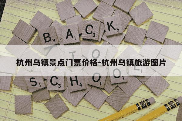 杭州乌镇景点门票价格-杭州乌镇旅游图片-第1张图片-学习推荐网