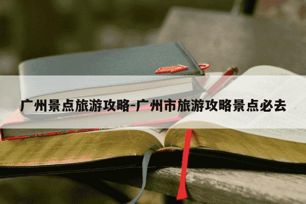 广州景点旅游攻略-广州市旅游攻略景点必去-第1张图片-学习推荐网 广州景点旅游攻略-广州市旅游攻略景点必去-第1张图片-学习推荐网