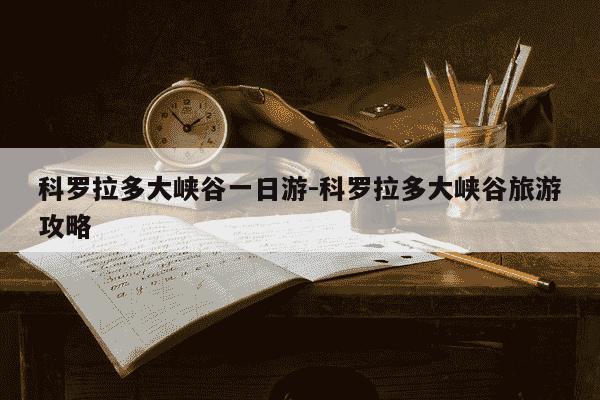 科罗拉多大峡谷一日游-科罗拉多大峡谷旅游攻略-第1张图片-学习推荐网 科罗拉多大峡谷一日游-科罗拉多大峡谷旅游攻略-第1张图片-学习推荐网