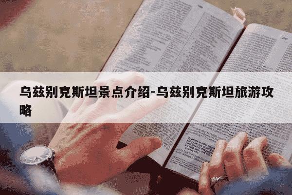 乌兹别克斯坦景点介绍-乌兹别克斯坦旅游攻略-第1张图片-学习推荐网 乌兹别克斯坦景点介绍-乌兹别克斯坦旅游攻略-第1张图片-学习推荐网