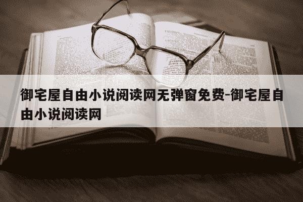 御宅屋自由小说阅读网无弹窗免费-御宅屋自由小说阅读网-第1张图片-学习推荐网