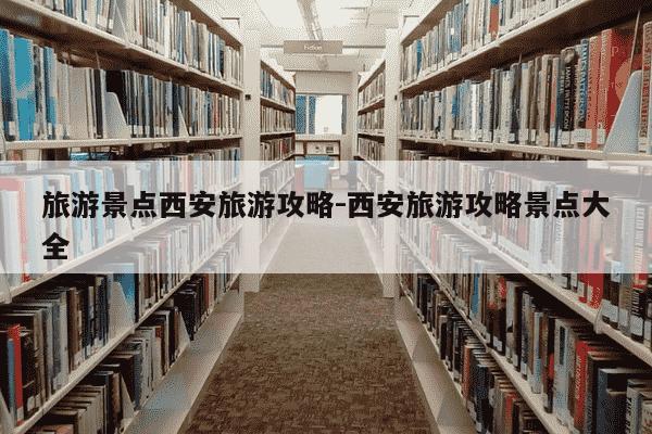 旅游景点西安旅游攻略-西安旅游攻略景点大全-第1张图片-学习推荐网