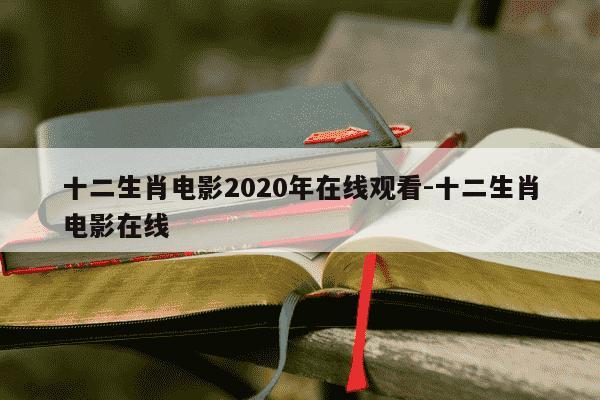 十二生肖电影2020年在线观看-十二生肖电影在线-第1张图片-学习推荐网