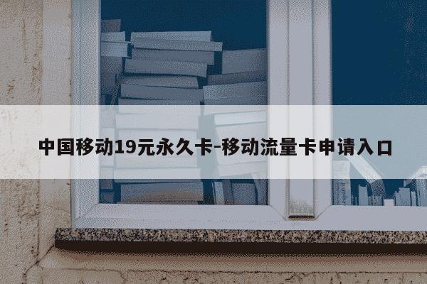 中国移动19元永久卡-移动流量卡申请入口-第1张图片-学习推荐网 中国移动19元永久卡-移动流量卡申请入口-第1张图片-学习推荐网