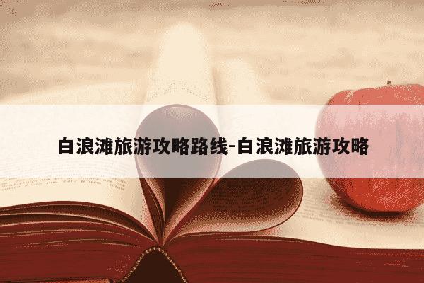 白浪滩旅游攻略路线-白浪滩旅游攻略-第1张图片-学习推荐网