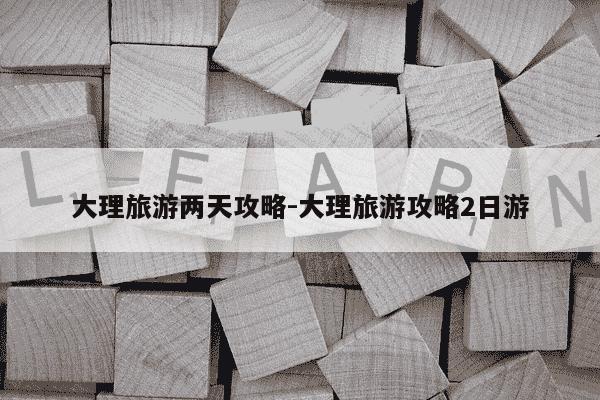 大理旅游两天攻略-大理旅游攻略2日游-第1张图片-学习推荐网