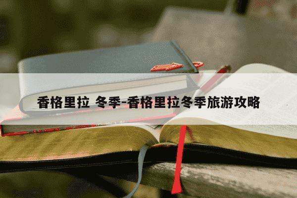 香格里拉 冬季-香格里拉冬季旅游攻略-第1张图片-学习推荐网