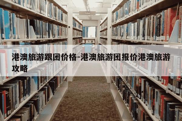 港澳旅游跟团价格-港澳旅游团报价港澳旅游攻略-第1张图片-学习推荐网