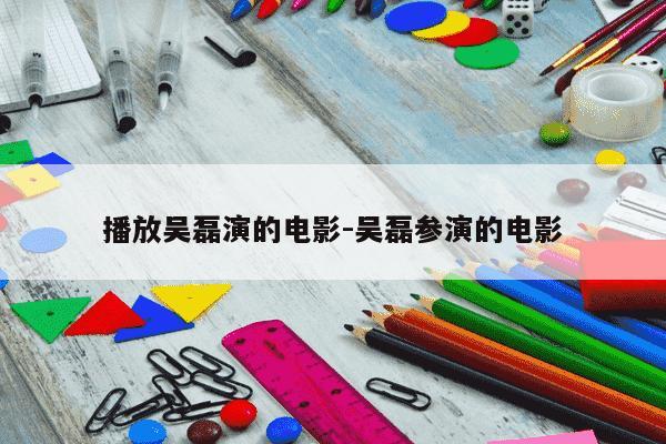 播放吴磊演的电影-吴磊参演的电影-第1张图片-学习推荐网 播放吴磊演的电影-吴磊参演的电影-第1张图片-学习推荐网