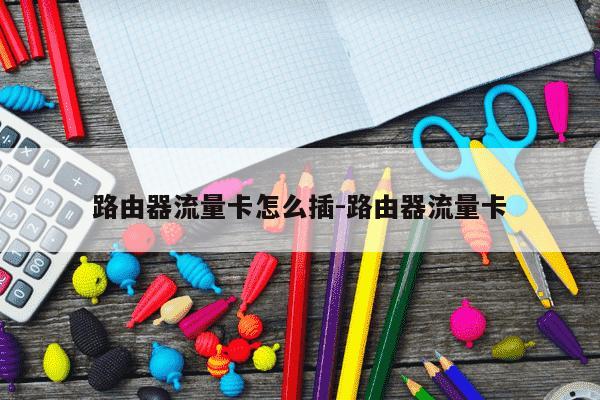 路由器流量卡怎么插-路由器流量卡-第1张图片-学习推荐网 路由器流量卡怎么插-路由器流量卡-第1张图片-学习推荐网