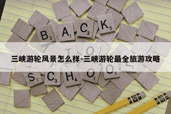 三峡游轮风景怎么样-三峡游轮最全旅游攻略-第1张图片-学习推荐网 三峡游轮风景怎么样-三峡游轮最全旅游攻略-第1张图片-学习推荐网