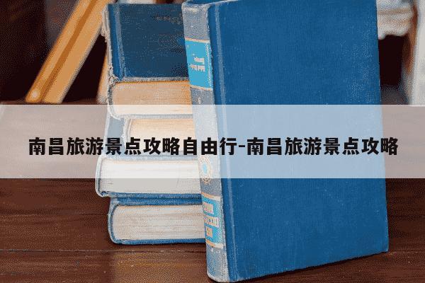南昌旅游景点攻略自由行-南昌旅游景点攻略-第1张图片-学习推荐网
