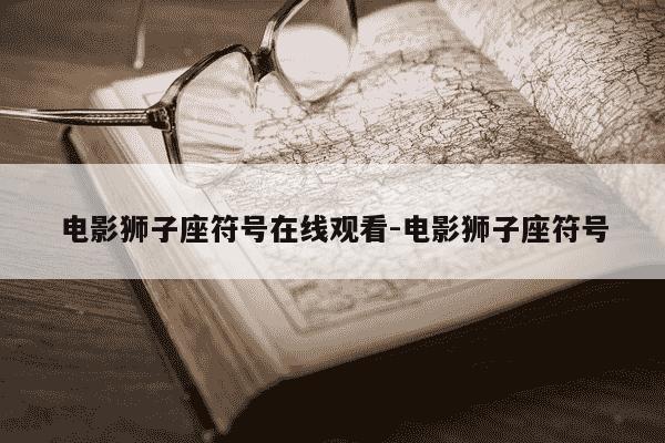 电影狮子座符号在线观看-电影狮子座符号-第1张图片-学习推荐网 电影狮子座符号在线观看-电影狮子座符号-第1张图片-学习推荐网