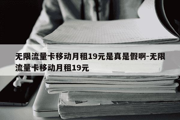 无限流量卡移动月租19元是真是假啊-无限流量卡移动月租19元-第1张图片-学习推荐网