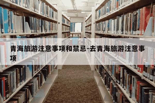 青海旅游注意事项和禁忌-去青海旅游注意事项-第1张图片-学习推荐网 青海旅游注意事项和禁忌-去青海旅游注意事项-第1张图片-学习推荐网