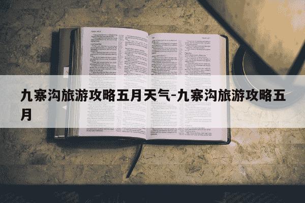 九寨沟旅游攻略五月天气-九寨沟旅游攻略五月-第1张图片-学习推荐网