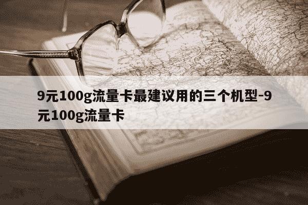 9元100g流量卡最建议用的三个机型-9元100g流量卡-第1张图片-学习推荐网 9元100g流量卡最建议用的三个机型-9元100g流量卡-第1张图片-学习推荐网