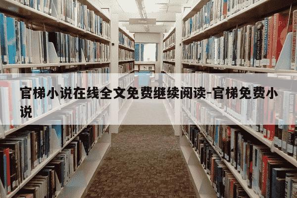 官梯小说在线全文免费继续阅读-官梯免费小说-第1张图片-学习推荐网 官梯小说在线全文免费继续阅读-官梯免费小说-第1张图片-学习推荐网
