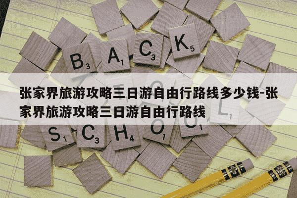 张家界旅游攻略三日游自由行路线多少钱-张家界旅游攻略三日游自由行路线-第1张图片-学习推荐网